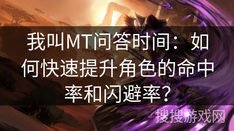 我叫MT问答时间：如何快速提升角色的命中率和闪避率？