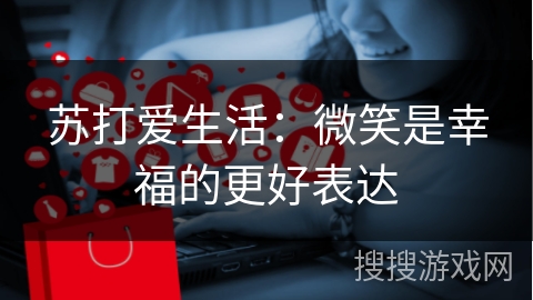 苏打爱生活：微笑是幸福的更好表达