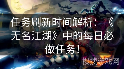 任务刷新时间解析：《无名江湖》中的每日必做任务！