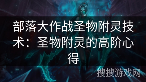 部落大作战圣物附灵技术：圣物附灵的高阶心得