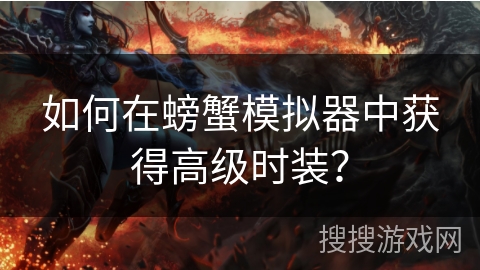 如何在螃蟹模拟器中获得高级时装？