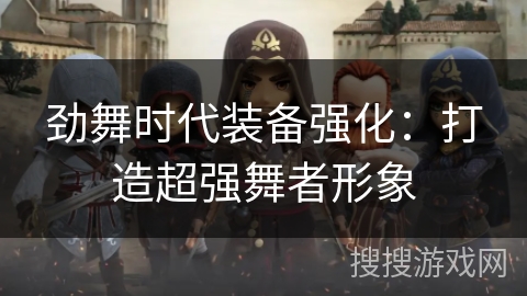 劲舞时代装备强化：打造超强舞者形象