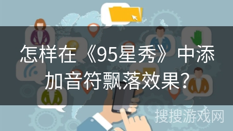 怎样在《95星秀》中添加音符飘落效果？