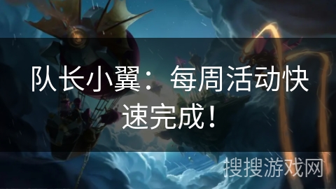 队长小翼：每周活动快速完成！