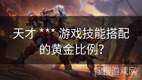 天才 *** 游戏技能搭配的黄金比例？