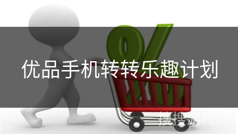优品手机转转乐趣计划