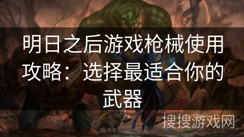 明日之后游戏枪械使用攻略：选择最适合你的武器