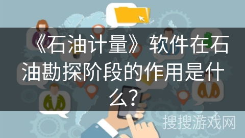 《石油计量》软件在石油勘探阶段的作用是什么？