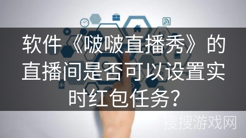 软件《啵啵直播秀》的直播间是否可以设置实时红包任务？