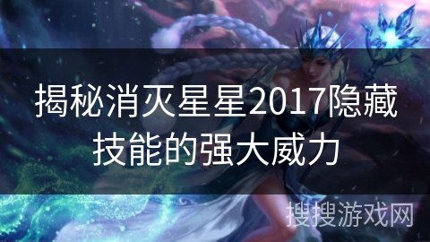 揭秘消灭星星2017隐藏技能的强大威力