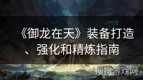 《御龙在天》装备打造、强化和精炼指南