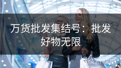 万货批发集结号：批发好物无限