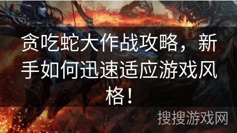 贪吃蛇大作战攻略，新手如何迅速适应游戏风格！