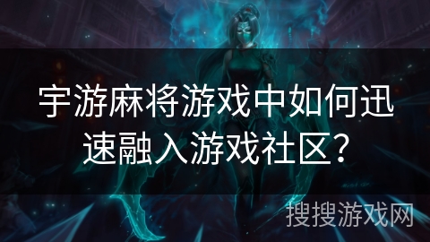 宇游麻将游戏中如何迅速融入游戏社区？