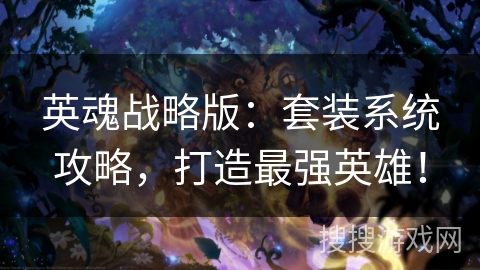 英魂战略版：套装系统攻略，打造最强英雄！