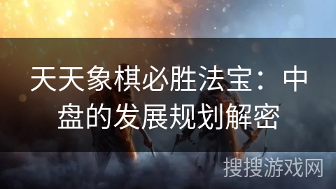 天天象棋必胜法宝：中盘的发展规划解密