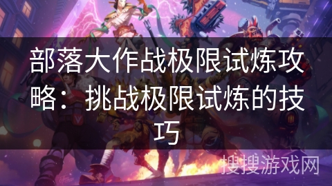 部落大作战极限试炼攻略：挑战极限试炼的技巧
