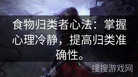 食物归类者心法：掌握心理冷静，提高归类准确性。