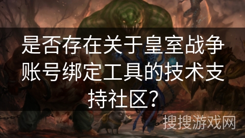 是否存在关于皇室战争账号绑定工具的技术支持社区？