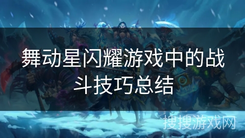 舞动星闪耀游戏中的战斗技巧总结