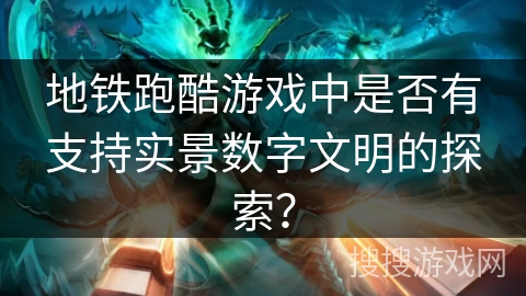 地铁跑酷游戏中是否有支持实景数字文明的探索？