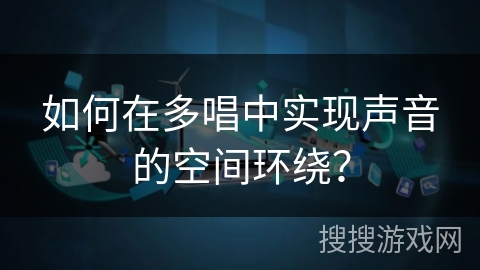 如何在多唱中实现声音的空间环绕？