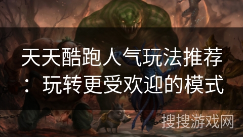 天天酷跑人气玩法推荐：玩转更受欢迎的模式