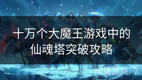 十万个大魔王游戏中的仙魂塔突破攻略