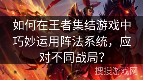 如何在王者集结游戏中巧妙运用阵法系统，应对不同战局？