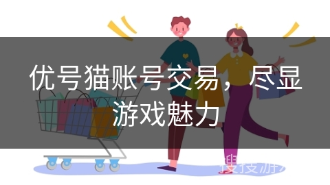 优号猫账号交易，尽显游戏魅力
