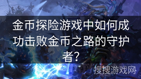 金币探险游戏中如何成功击败金币之路的守护者？