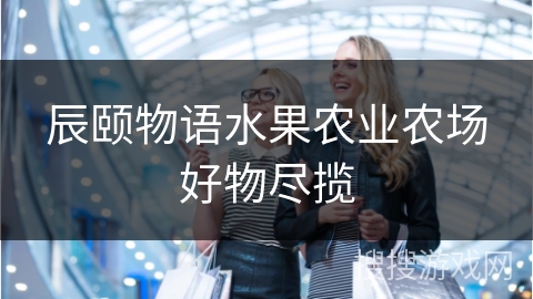 辰颐物语水果农业农场好物尽揽