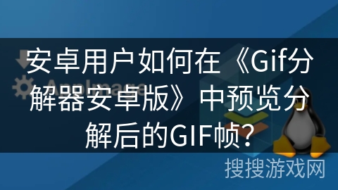 安卓用户如何在《Gif分解器安卓版》中预览分解后的GIF帧？