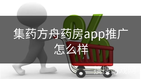 集药方舟药房app推广怎么样