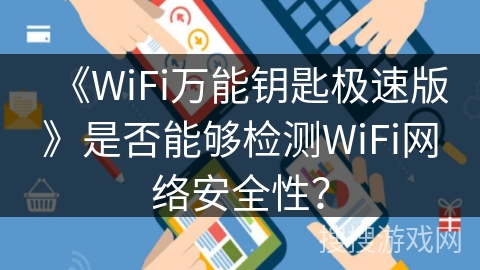 《WiFi万能钥匙极速版》是否能够检测WiFi网络安全性？