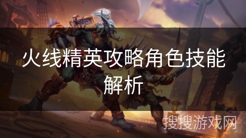 火线精英攻略角色技能解析
