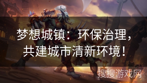 梦想城镇：环保治理，共建城市清新环境！