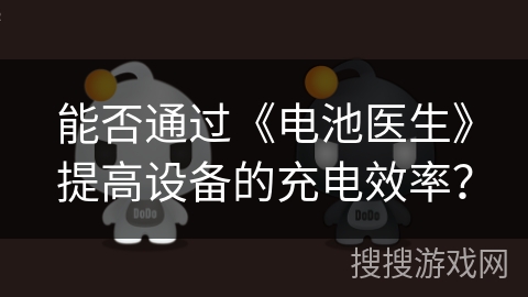 能否通过《电池医生》提高设备的充电效率？