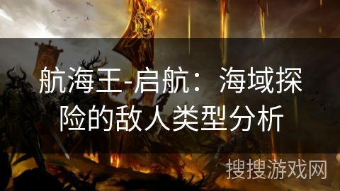 航海王-启航：海域探险的敌人类型分析
