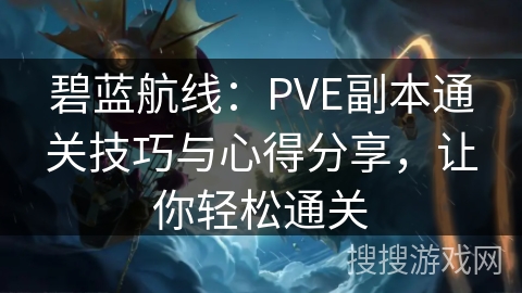 碧蓝航线：PVE副本通关技巧与心得分享，让你轻松通关
