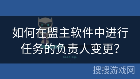 如何在盟主软件中进行任务的负责人变更？