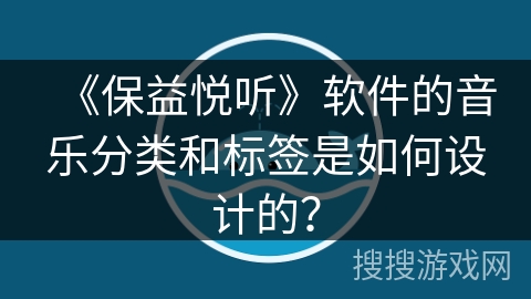 《保益悦听》软件的音乐分类和标签是如何设计的？