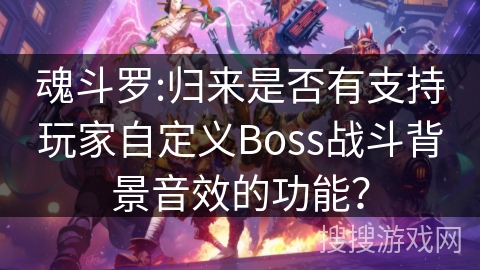 魂斗罗:归来是否有支持玩家自定义Boss战斗背景音效的功能？