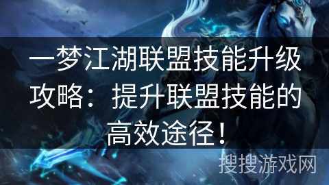 一梦江湖联盟技能升级攻略：提升联盟技能的高效途径！