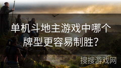 单机斗地主游戏中哪个牌型更容易制胜？