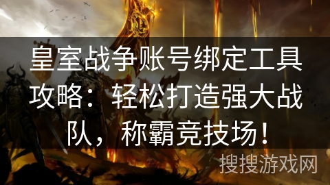 皇室战争账号绑定工具攻略：轻松打造强大战队，称霸竞技场！