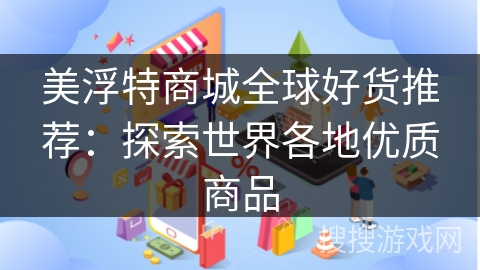 美浮特商城全球好货推荐：探索世界各地优质商品