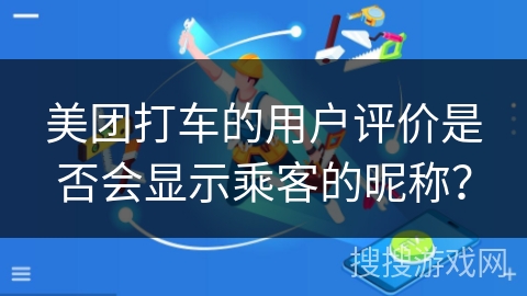 美团打车的用户评价是否会显示乘客的昵称？