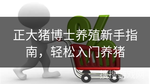 正大猪博士养殖新手指南，轻松入门养猪