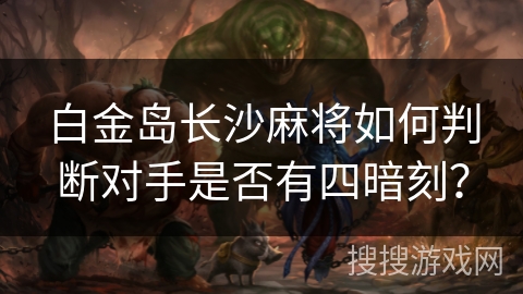 白金岛长沙麻将如何判断对手是否有四暗刻？